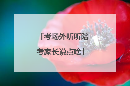 考场外听听陪考家长说点啥